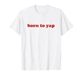 Born To Yap Y2K Aesthetic T-Shirt - Minimalist Print Men Women - T-Shirt, Sweatshirt, Hoodie