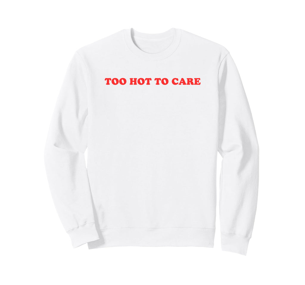 Too Hot To Care Attitude Y2K Sweatshirt - Graphic Print Men Women - T-Shirt, Sweatshirt, Hoodie