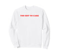 Too Hot To Care Attitude Y2K Sweatshirt - Graphic Print Men Women - T-Shirt, Sweatshirt, Hoodie