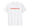 Youre Doing Great Bitch Y2K Aesthetic T-Shirt - Trendy Graphic Unisex - T-Shirt, Sweatshirt, Hoodie