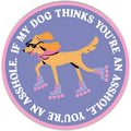 My Dog Thinks You're An Ass Sticker Decal, Funny - Adult & Kids T-Shirts, Sweatshirts & Hoodies apparel design preview 1