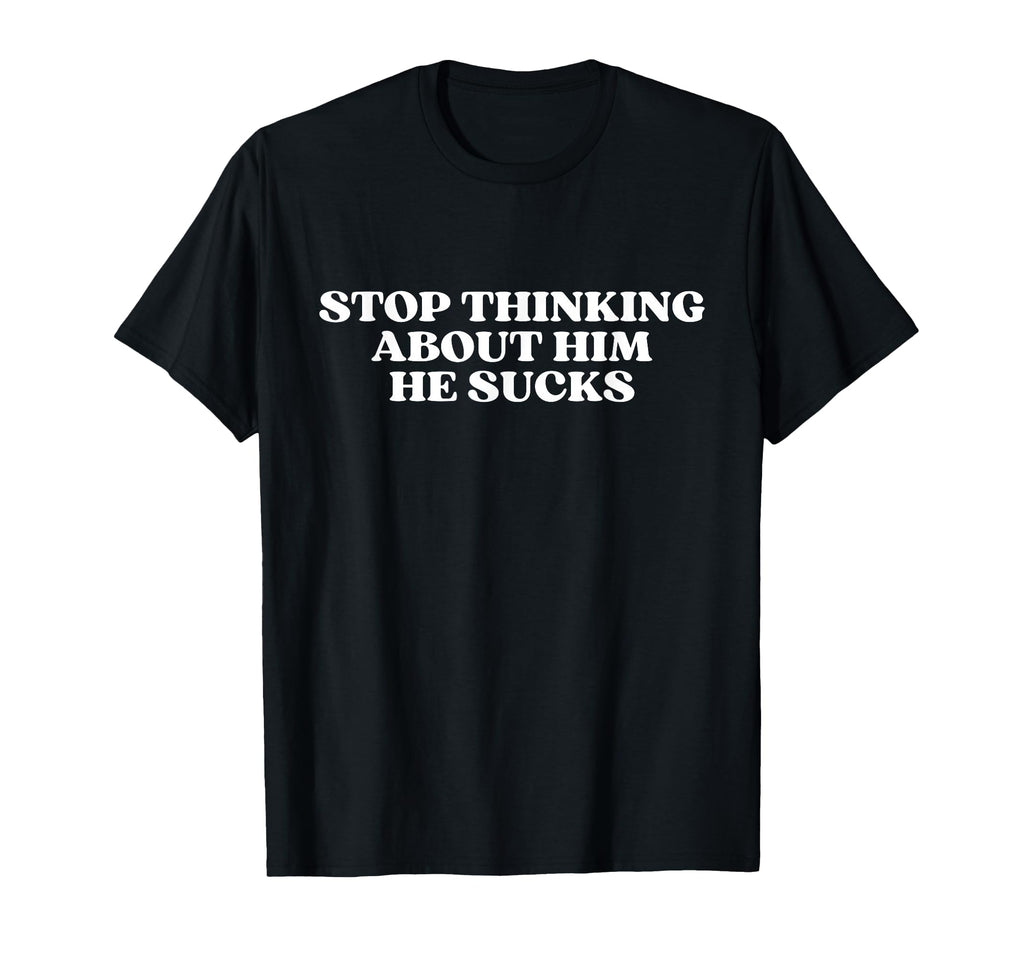 Stop Thinking About Him He Sucks Y2K T-Shirt - Trendy Graphic Men Women - T-Shirt, Sweatshirt, Hoodie