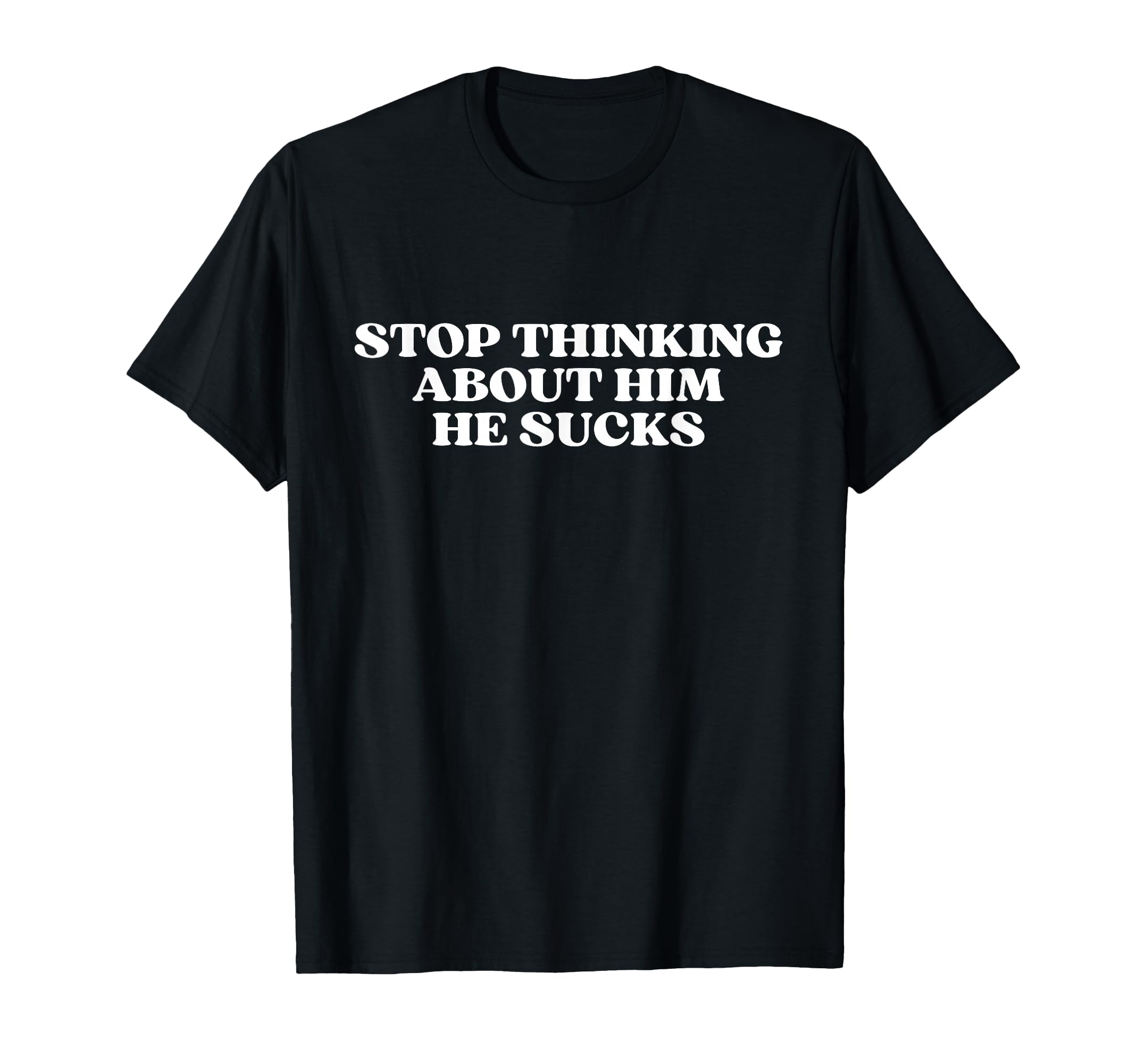 Stop Thinking About Him He Sucks Y2K T-Shirt - Trendy Graphic Men Women - T-Shirt, Sweatshirt, Hoodie