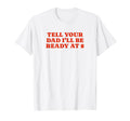 Tell Your Dad Ill Be Ready 8 Funny Y2K T-Shirt - Aesthetic Graphic Unisex - T-Shirt, Sweatshirt, Hoodie