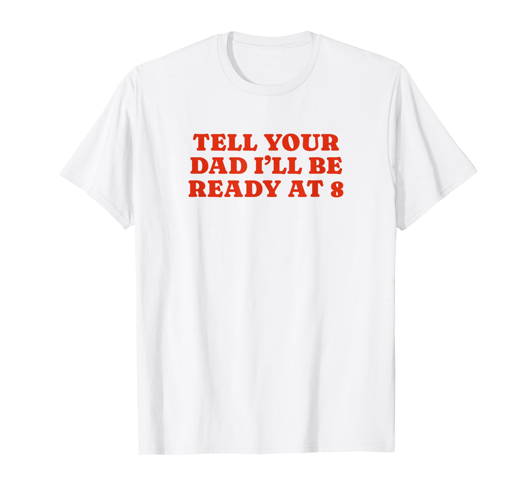 Tell Your Dad Ill Be Ready 8 Funny Y2K T-Shirt - Aesthetic Graphic Unisex - T-Shirt, Sweatshirt, Hoodie