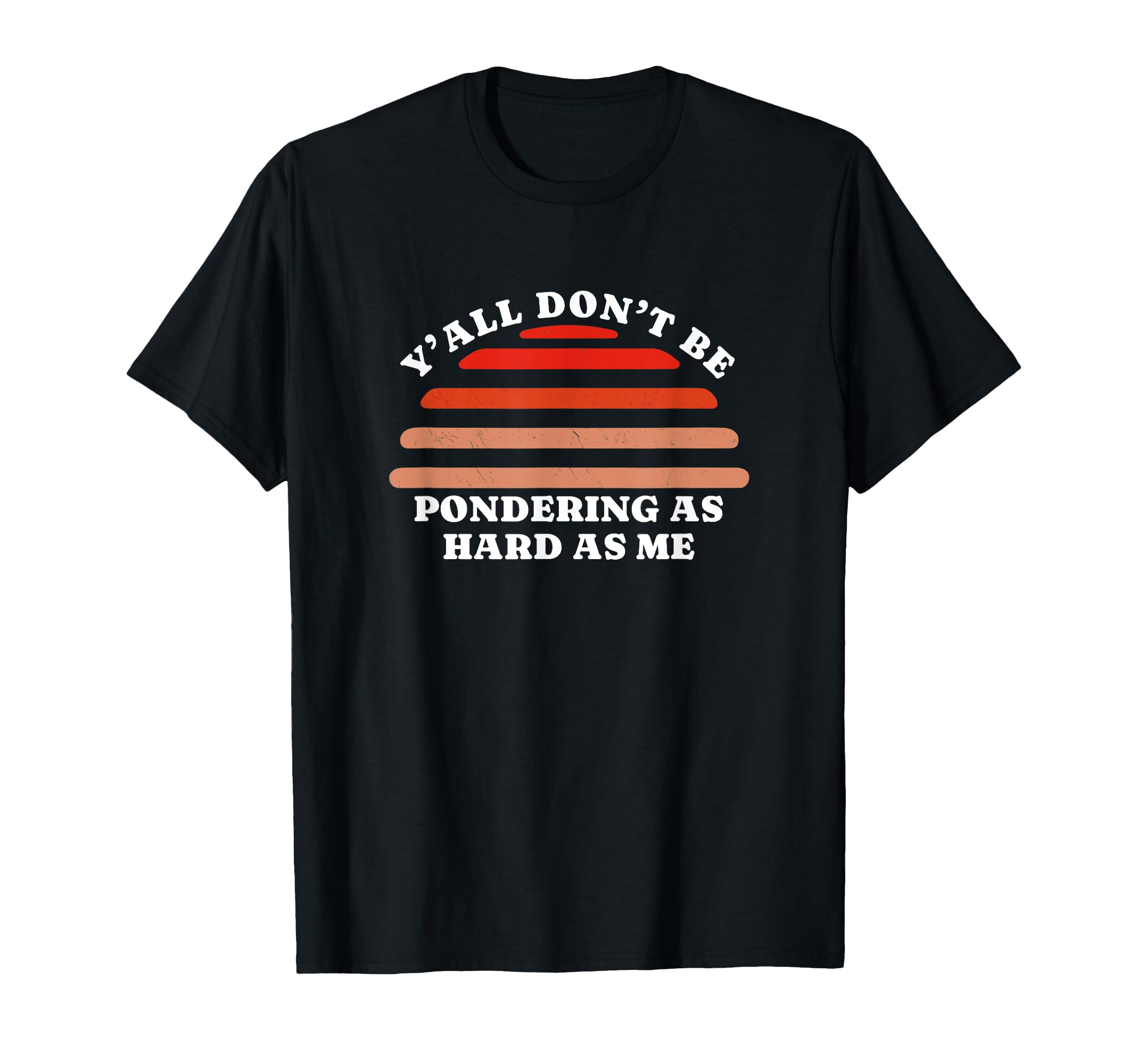 Yall Dont Be Pondering As Hard As T-Shirt - Fun Novelty Design for Adults - T-Shirt, Sweatshirt, Hoodie