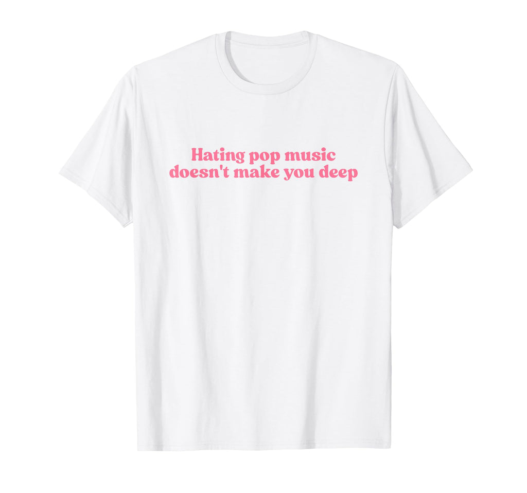 Hating Pop Music Doesnt Make You Deep T-Shirt - Graphic Print for Adults - T-Shirt, Sweatshirt, Hoodie