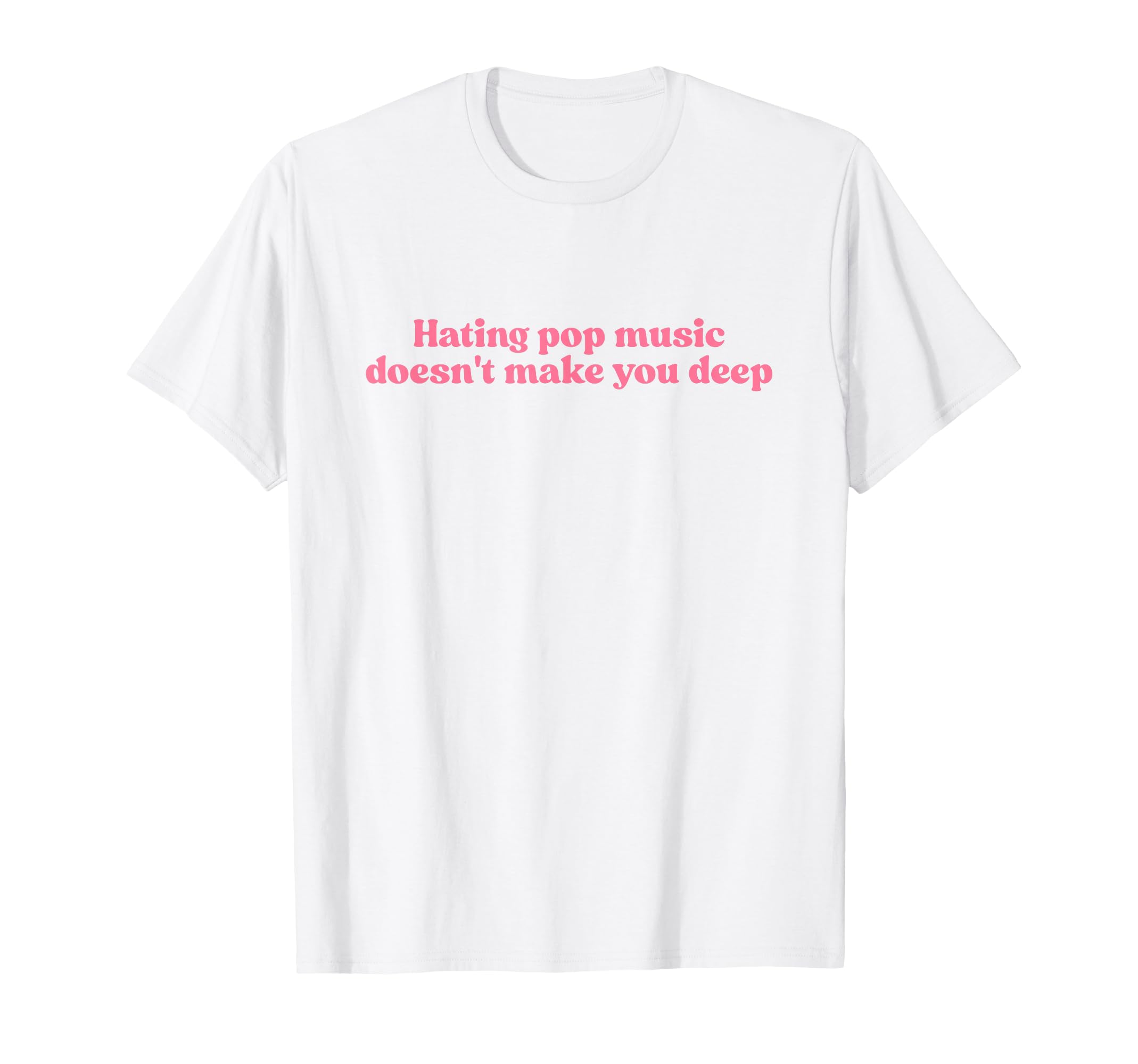 Hating Pop Music Doesnt Make You Deep T-Shirt - Graphic Print for Adults - T-Shirt, Sweatshirt, Hoodie