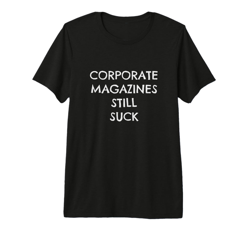 Corporate Magazines Still Suck T-Shirt - Casual Everyday Wear Men Women - T-Shirt, Sweatshirt, Hoodie