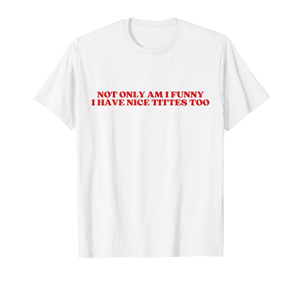 Not Only Am I Funny I Have Nice Tittes T-Shirt - Unique Graphic for Adults - T-Shirt, Sweatshirt, Hoodie