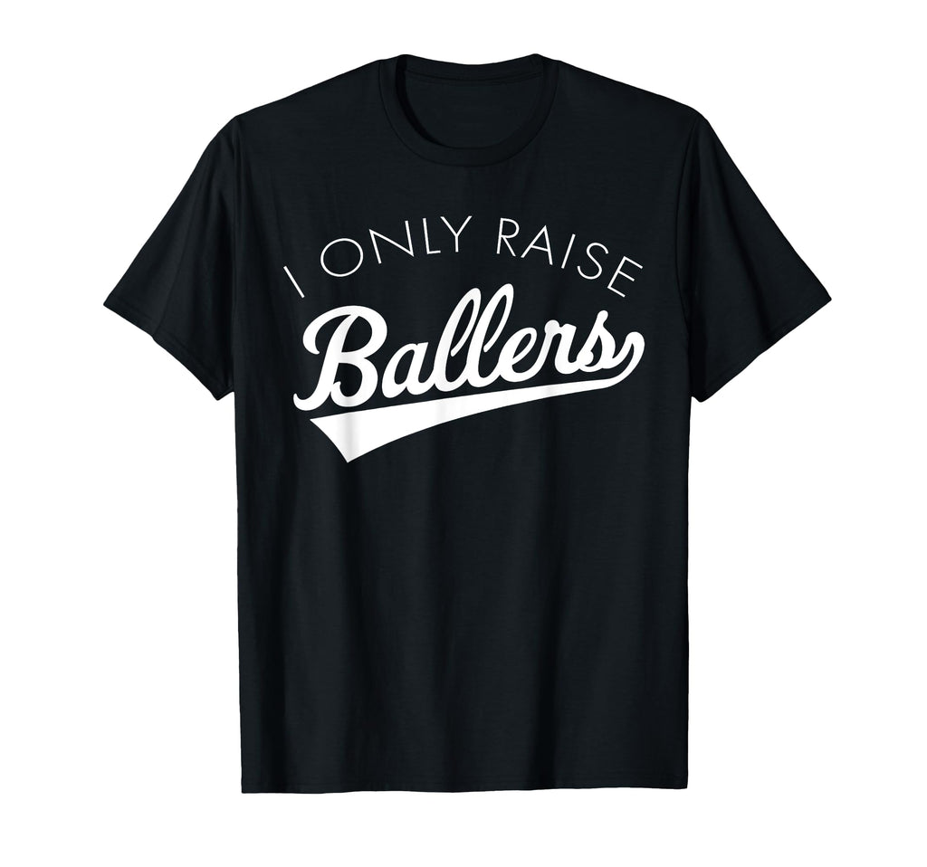 I Only Raise Ballers Baseball Mom T-Shirt - Casual Everyday Wear Unisex - T-Shirt, Sweatshirt, Hoodie