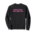 Sorry I Only Date Ugly Funny Y2K Sweatshirt - Unique Graphic for Adults - T-Shirt, Sweatshirt, Hoodie