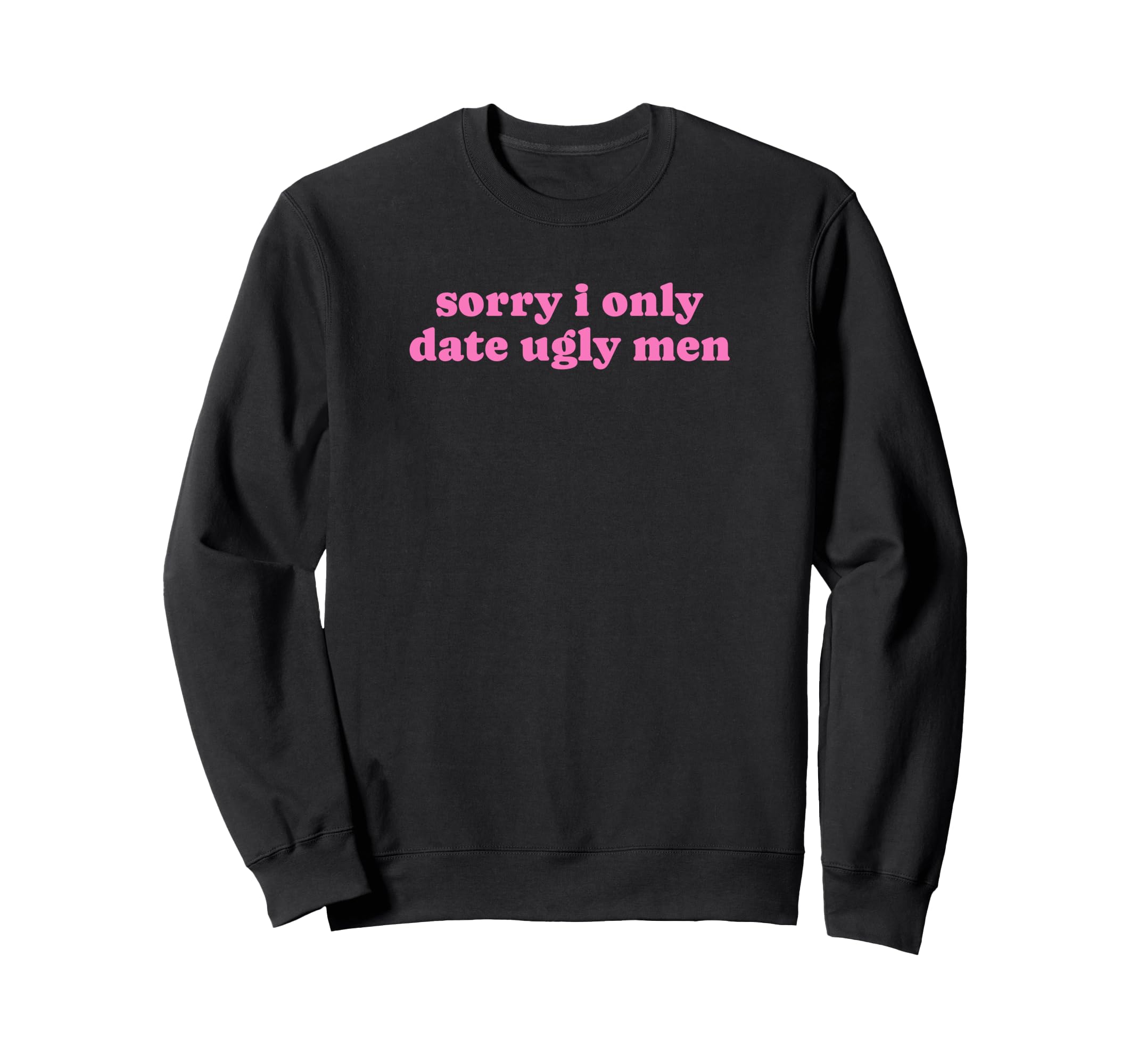 Sorry I Only Date Ugly Funny Y2K Sweatshirt - Unique Graphic for Adults - T-Shirt, Sweatshirt, Hoodie