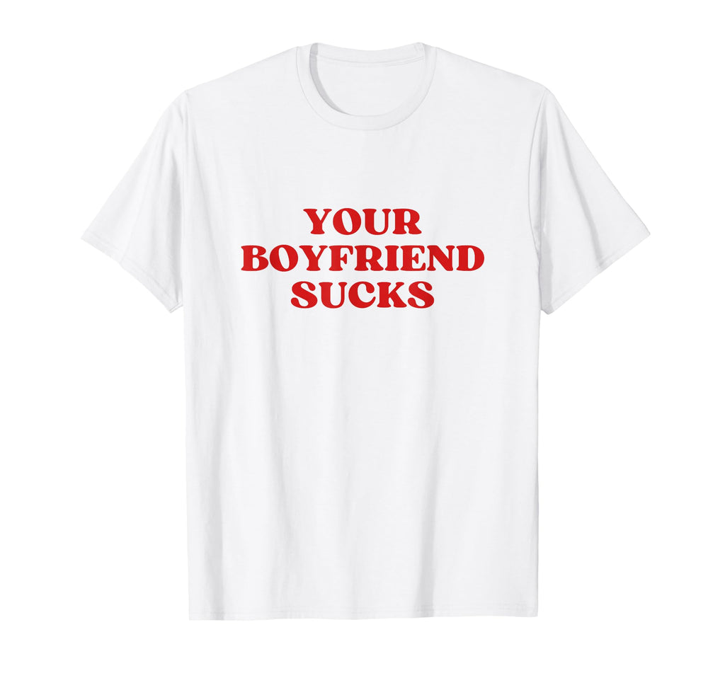 Your Boyfriend Sucks Y2K Aesthetic T-Shirt - Streetwear Style Unisex - T-Shirt, Sweatshirt, Hoodie