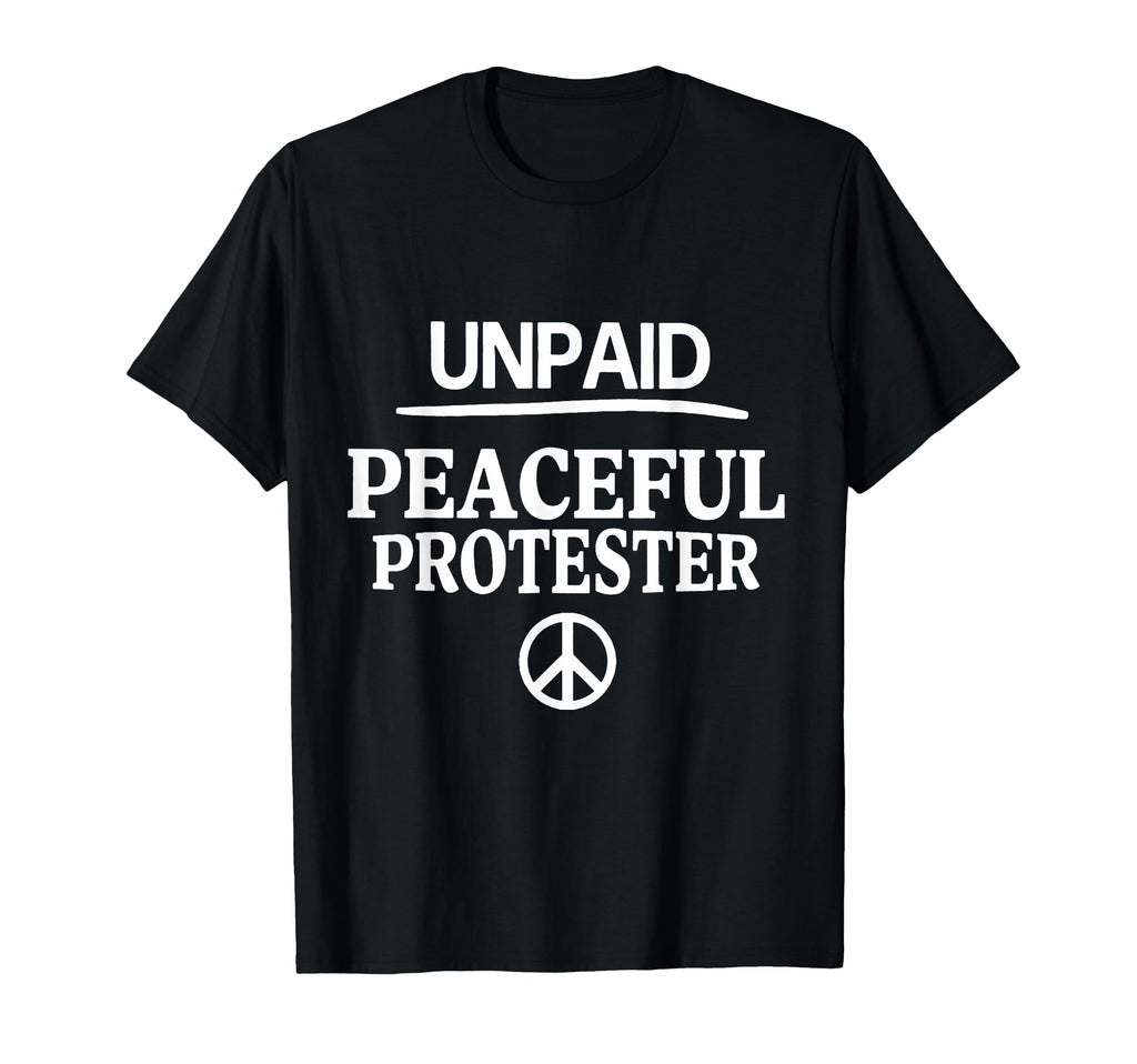 Unpaid Peaceful Protester T-Shirt - Custom Art Print Men Women - T-Shirt, Sweatshirt, Hoodie