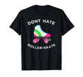 Dont Hate Roller Skate Rollerskate T-Shirt - Fun Novelty Design Unisex - T-Shirt, Sweatshirt, Hoodie