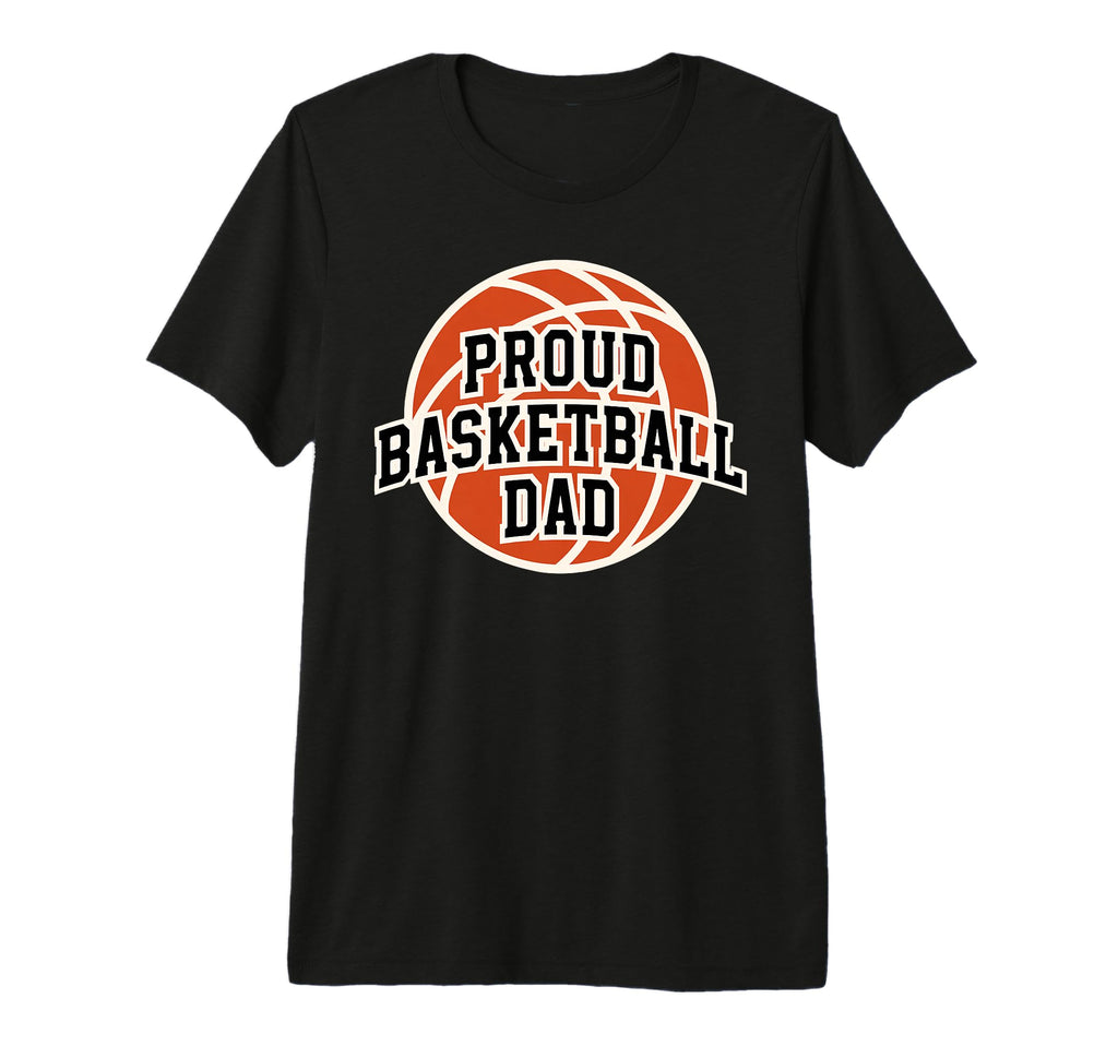 Proud Dad Basketball Fan Game Day T-Shirt - Fun Novelty Design Men Women - T-Shirt, Sweatshirt, Hoodie