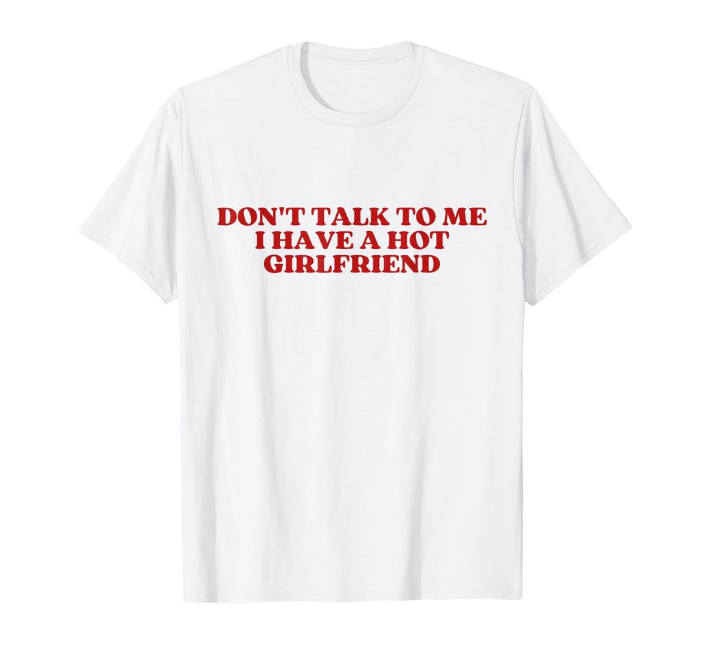 Dont Talk To Me I Have Hot Girlfriend T-Shirt - Trendy Graphic for Adults - T-Shirt, Sweatshirt, Hoodie