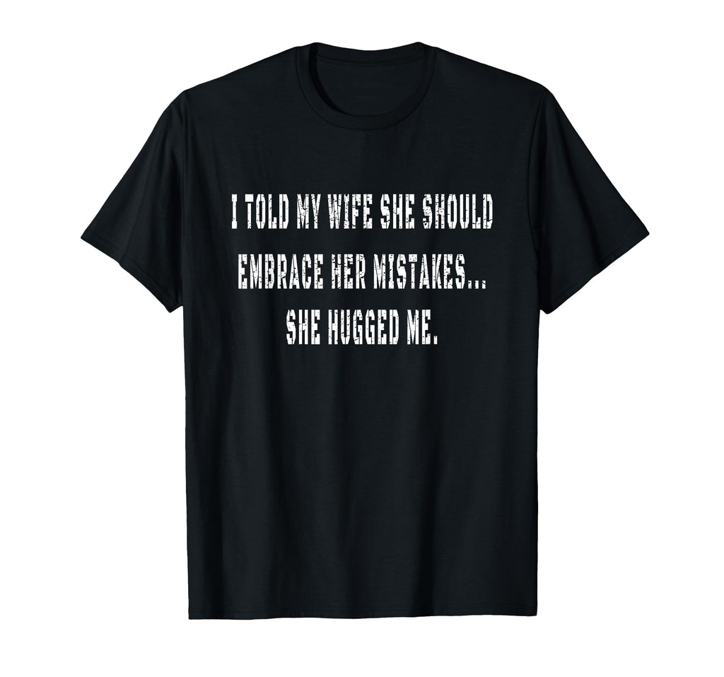 I Told My Wife To Embrace Her Mistakes T-Shirt - Aesthetic Graphic Unisex - T-Shirt, Sweatshirt, Hoodie