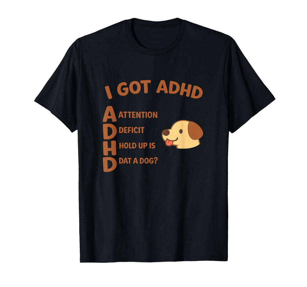 I Got Adhd Hold Up Is Dat Funny Witty T-Shirt - Streetwear Style Unisex - T-Shirt, Sweatshirt, Hoodie