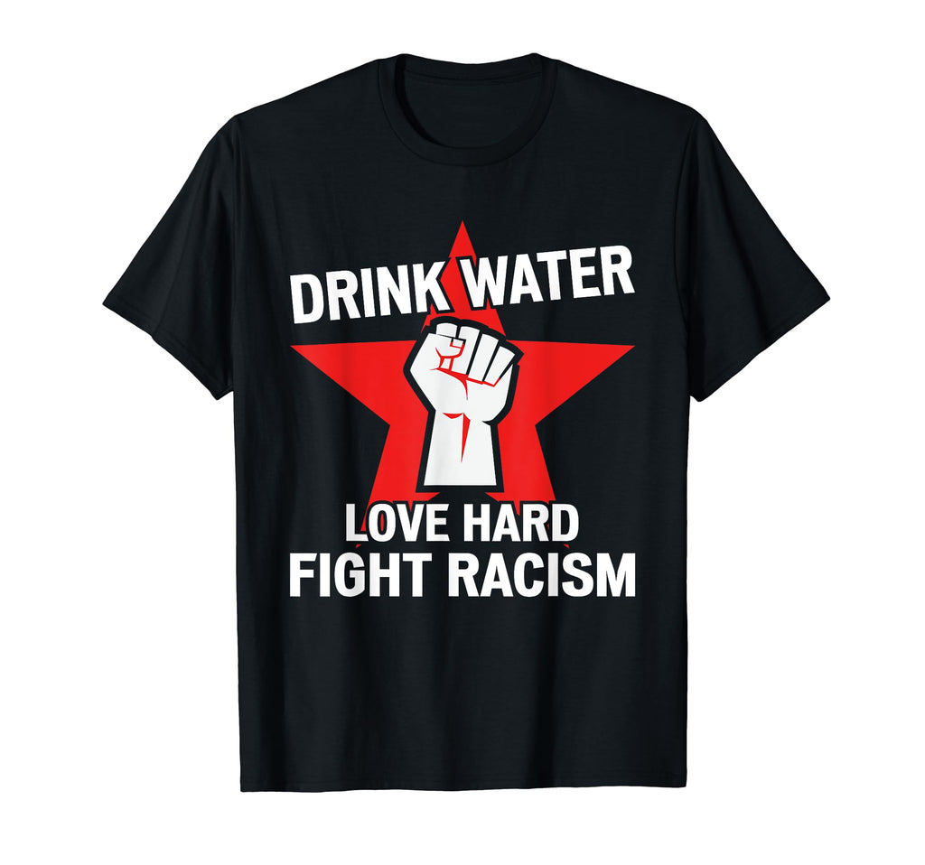 Drink Water Love Hard Fight Racism T-Shirt - Aesthetic Graphic Men Women - T-Shirt, Sweatshirt, Hoodie