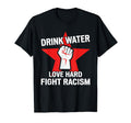 Drink Water Love Hard Fight Racism T-Shirt - Aesthetic Graphic Men Women - T-Shirt, Sweatshirt, Hoodie