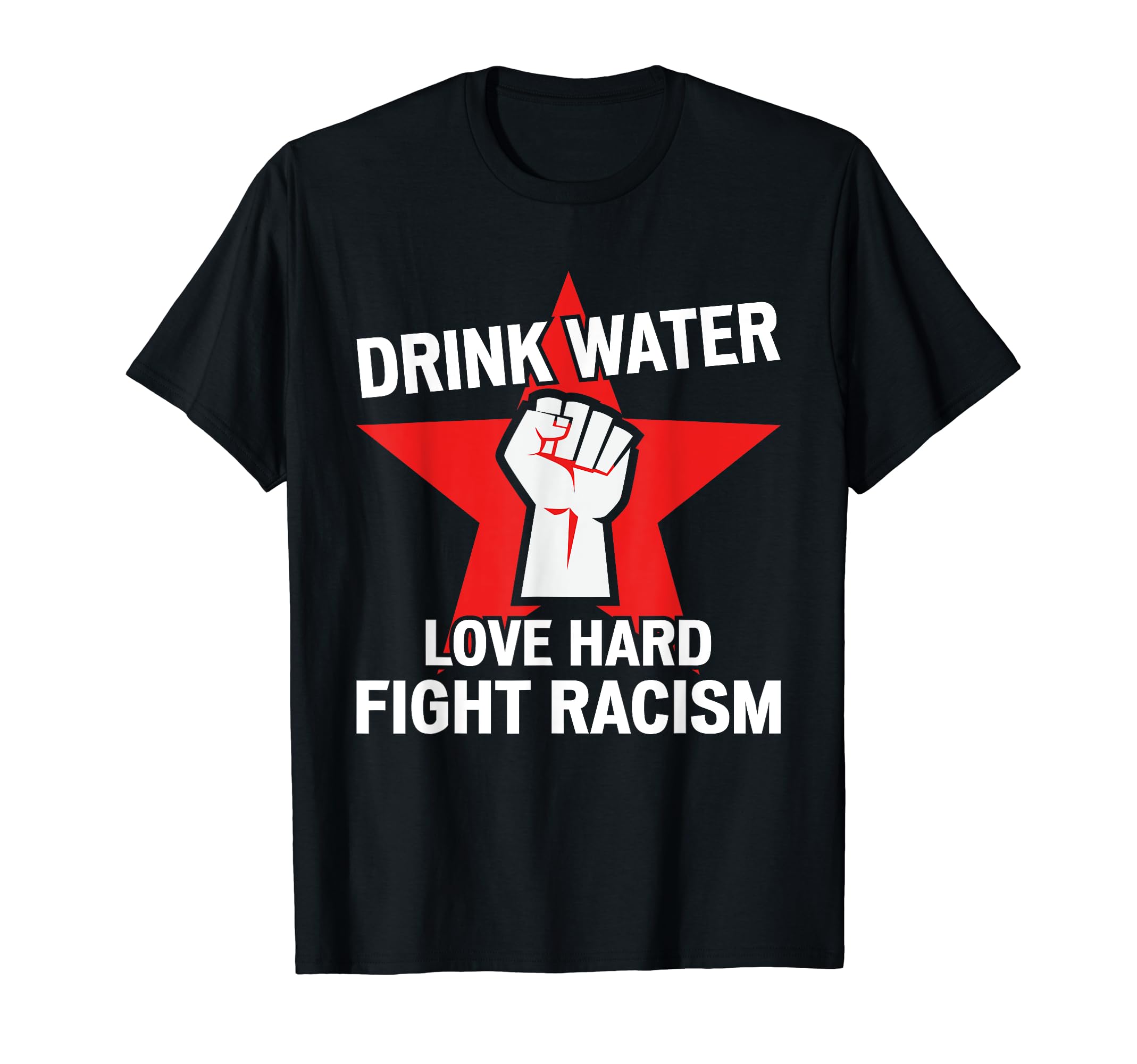 Drink Water Love Hard Fight Racism T-Shirt - Aesthetic Graphic Men Women - T-Shirt, Sweatshirt, Hoodie