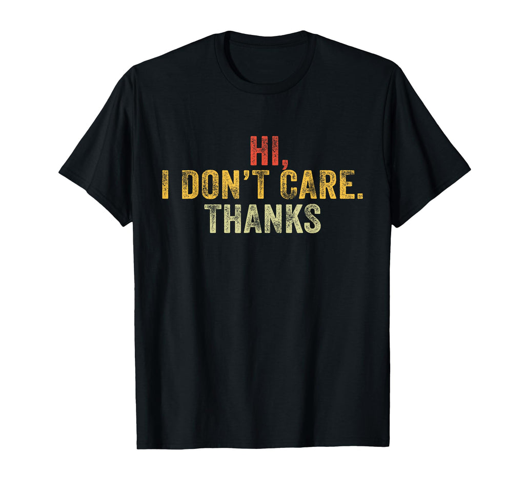 Hi I Dont Care Thanks Funny Hilarious T-Shirt - Graphic Print Men Women - T-Shirt, Sweatshirt, Hoodie