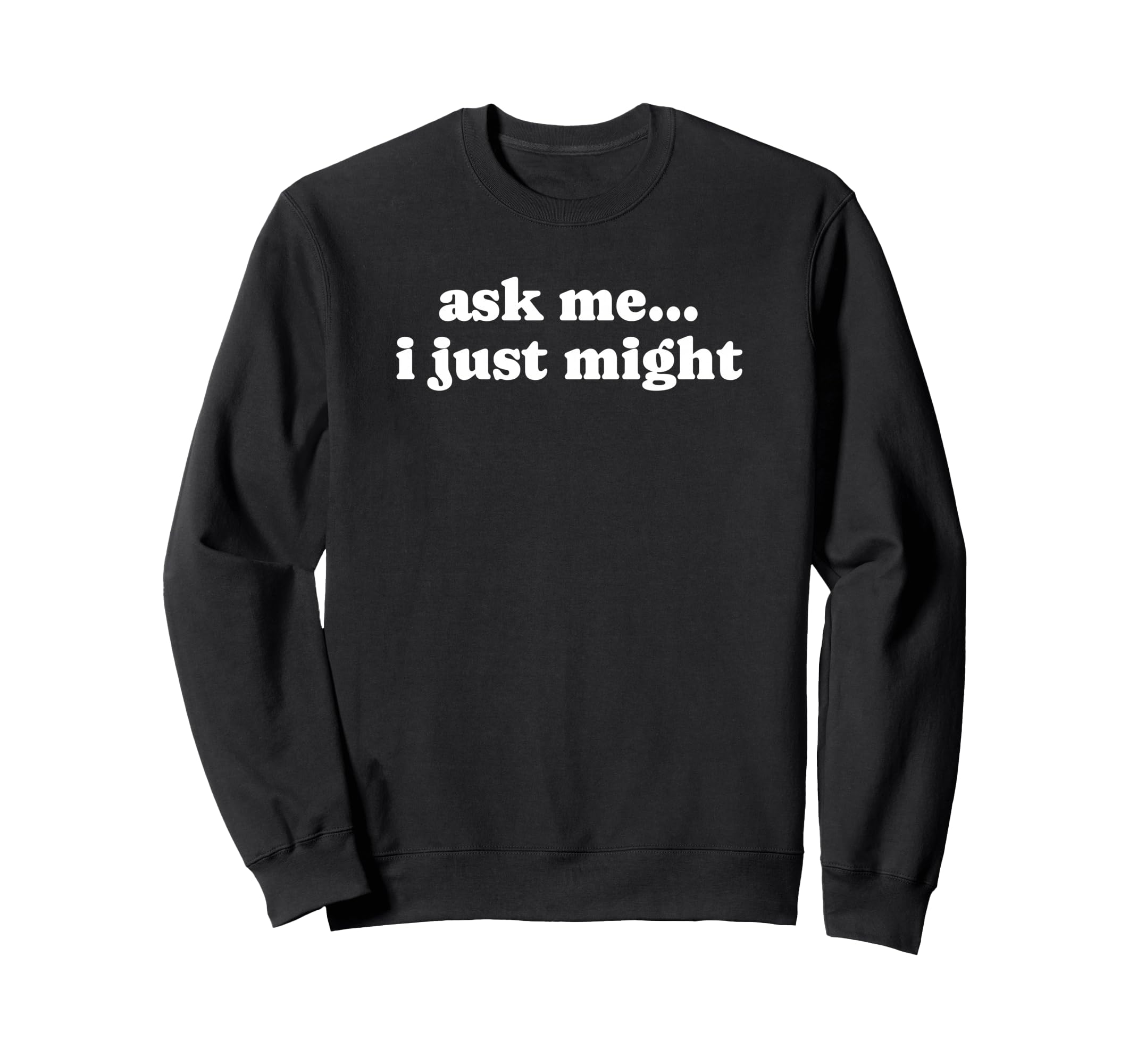 Ask Me I Just Might Funny Y2K Sweatshirt - Fun Novelty Design Men Women - T-Shirt, Sweatshirt, Hoodie
