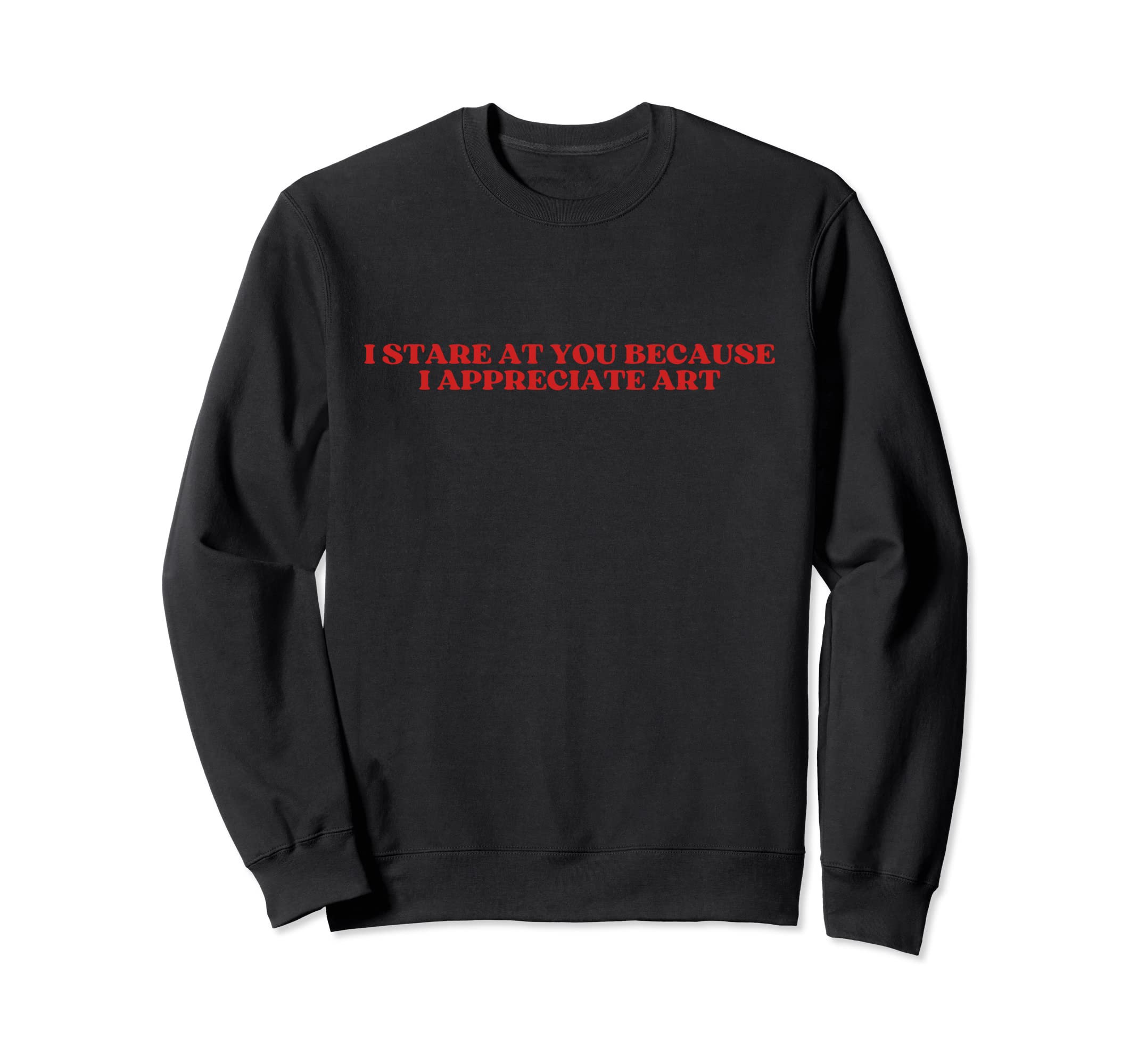 I Stare You Because I Appreciate Art Sweatshirt - Custom Art Print Unisex - T-Shirt, Sweatshirt, Hoodie