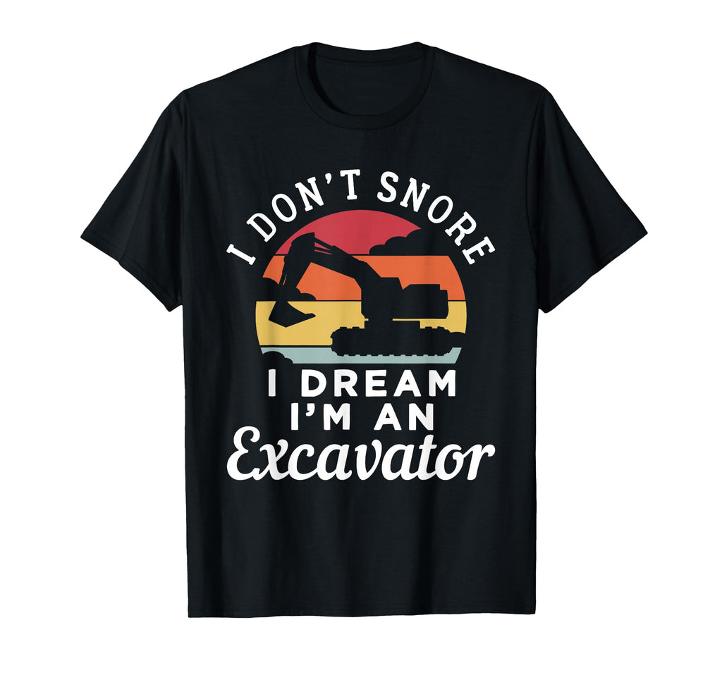 I Dont Snore I Dream Im Excavator T-Shirt - Streetwear Style Men Women - T-Shirt, Sweatshirt, Hoodie