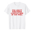 Im Slut Fries Potat Hoe If You Will Y2K T-Shirt - Minimalist Print Unisex - T-Shirt, Sweatshirt, Hoodie