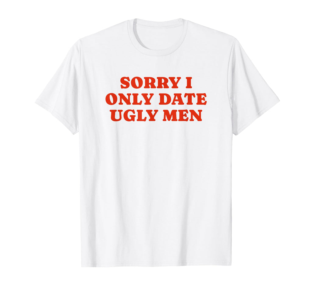 Sorry I Only Date Ugly Funny Y2K T-Shirt - Fun Novelty Design Men Women - T-Shirt, Sweatshirt, Hoodie