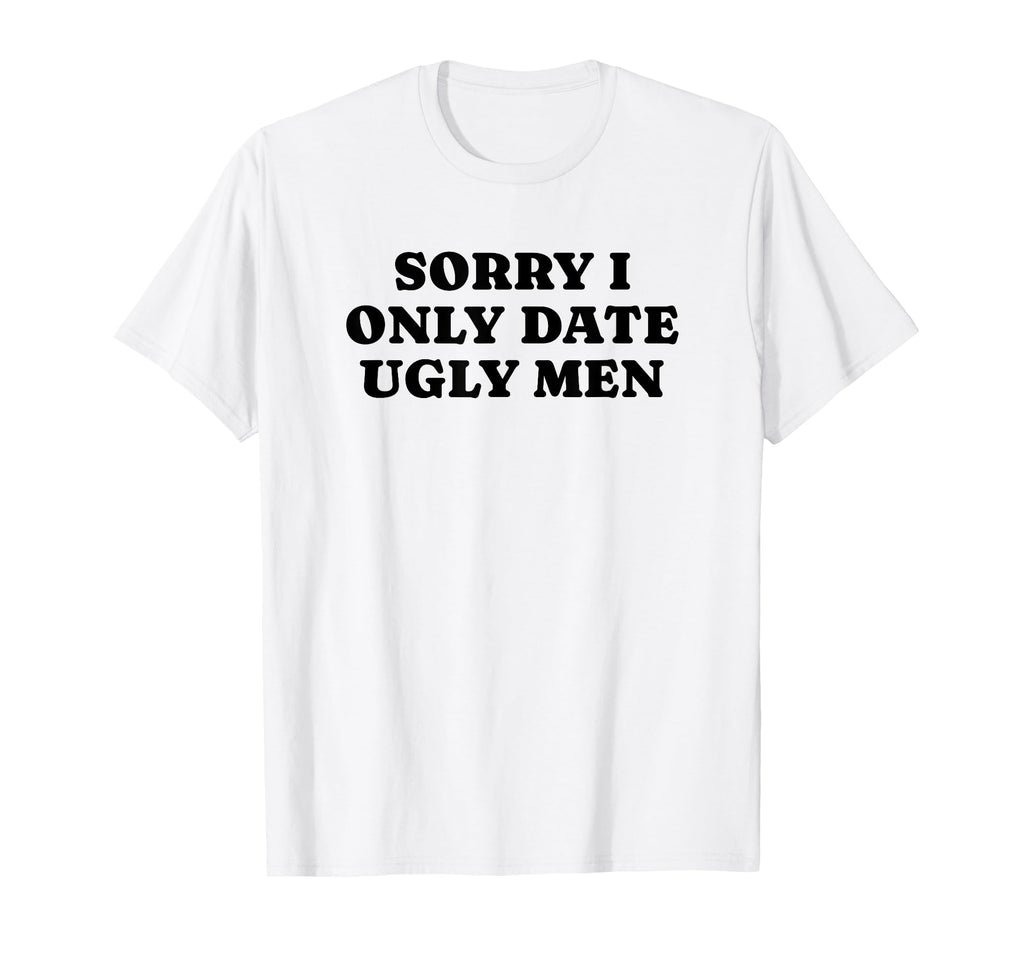 Sorry I Only Date Ugly Funny Y2K T-Shirt - Minimalist Print Unisex - T-Shirt, Sweatshirt, Hoodie