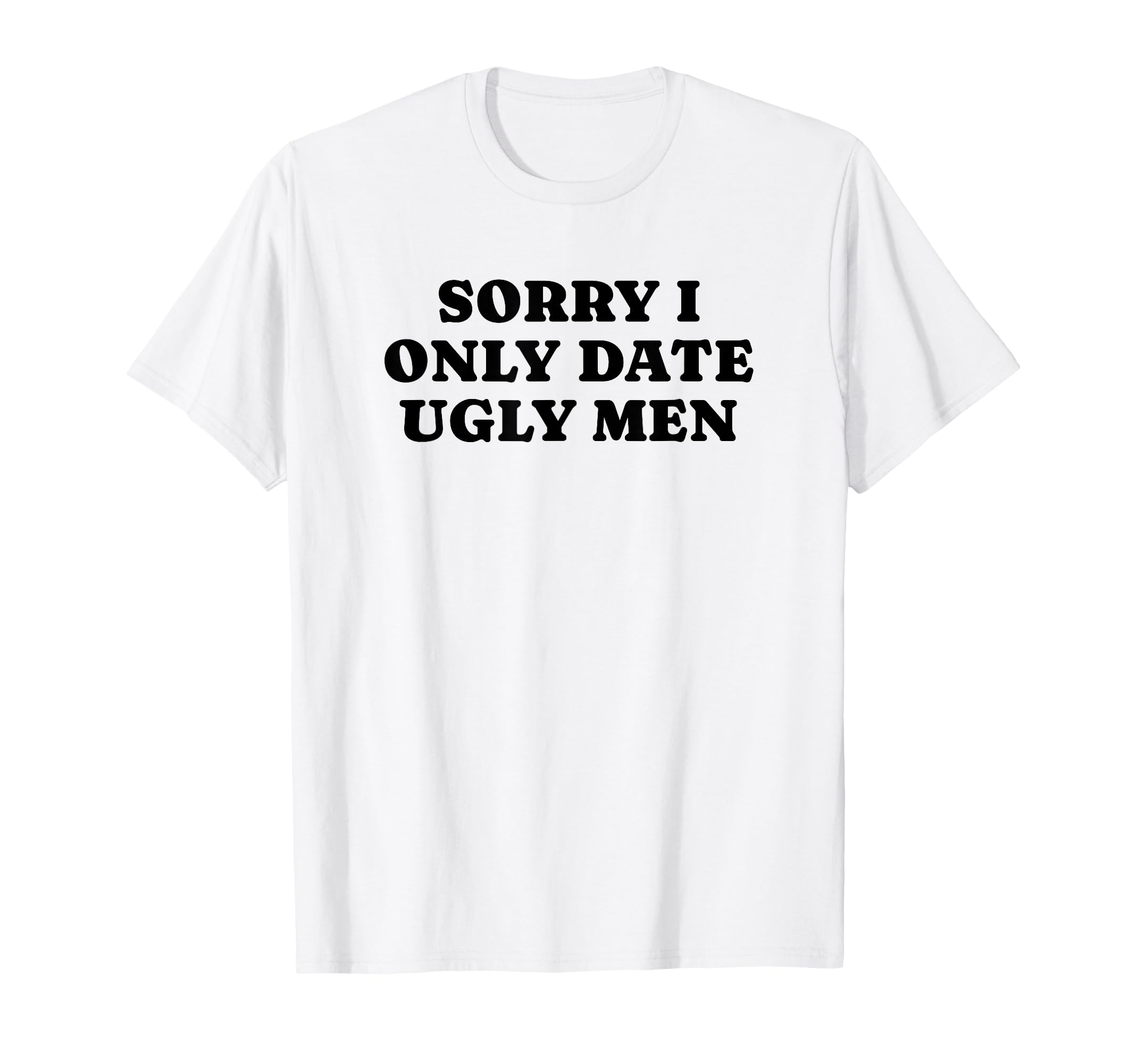 Sorry I Only Date Ugly Funny Y2K T-Shirt - Minimalist Print Unisex - T-Shirt, Sweatshirt, Hoodie
