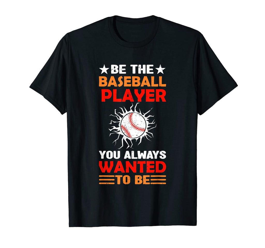 Be Baseball Player You Wanted To Be T-Shirt - Trendy Graphic Men Women - T-Shirt, Sweatshirt, Hoodie