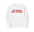 My Bitch Got Autism Y2K Aesthetic Sweatshirt - Trendy Graphic for Adults - T-Shirt, Sweatshirt, Hoodie