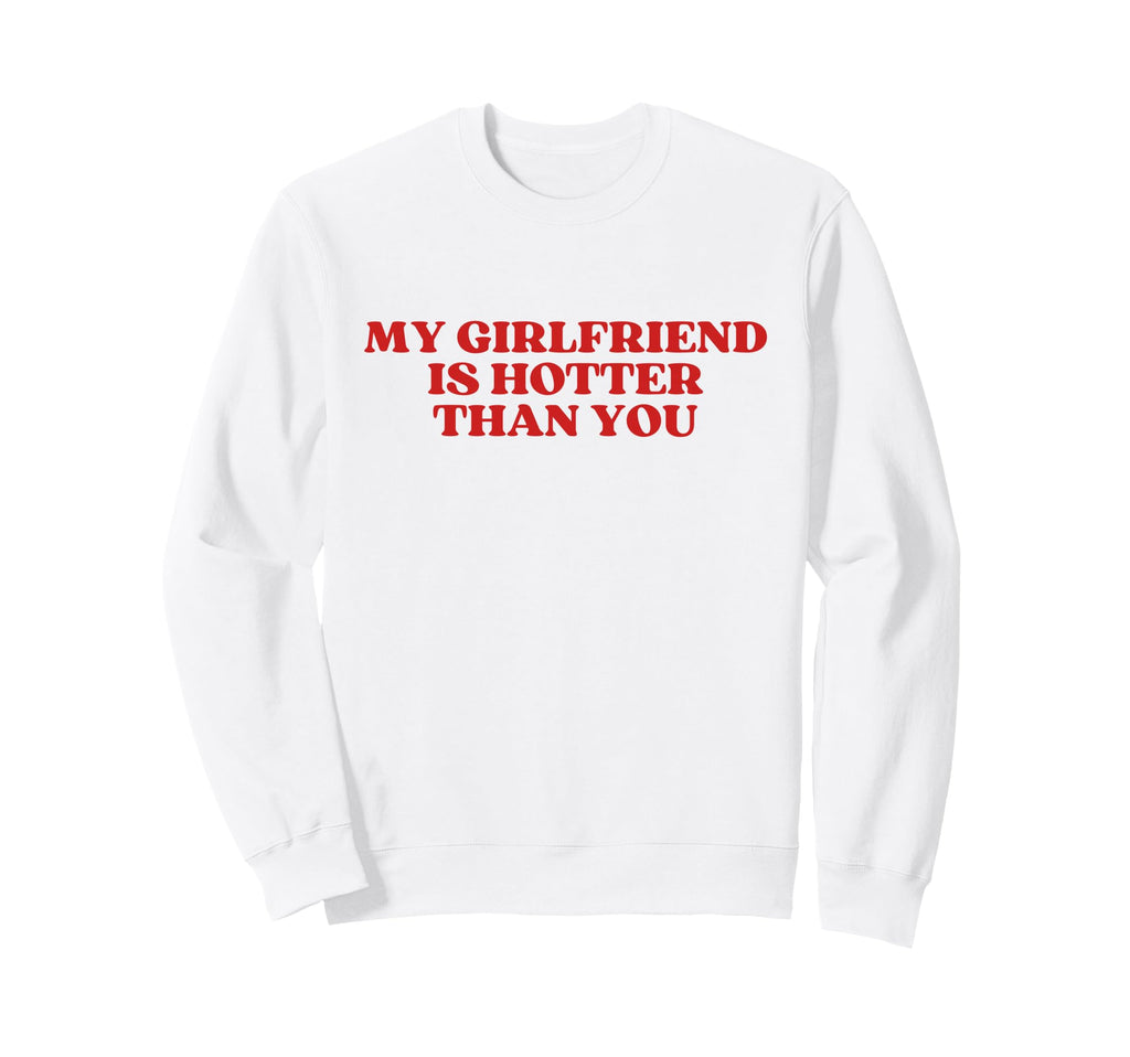 My Girlfriend Is Hotter Than You Sweatshirt - Minimalist Print Men Women - T-Shirt, Sweatshirt, Hoodie