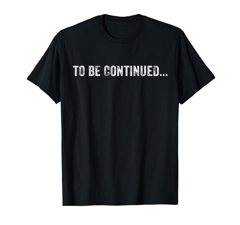 To Be Continued Funny Sarcastic T-Shirt - Aesthetic Graphic Men Women - T-Shirt, Sweatshirt, Hoodie