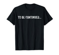 To Be Continued Funny Sarcastic T-Shirt - Aesthetic Graphic Men Women - T-Shirt, Sweatshirt, Hoodie