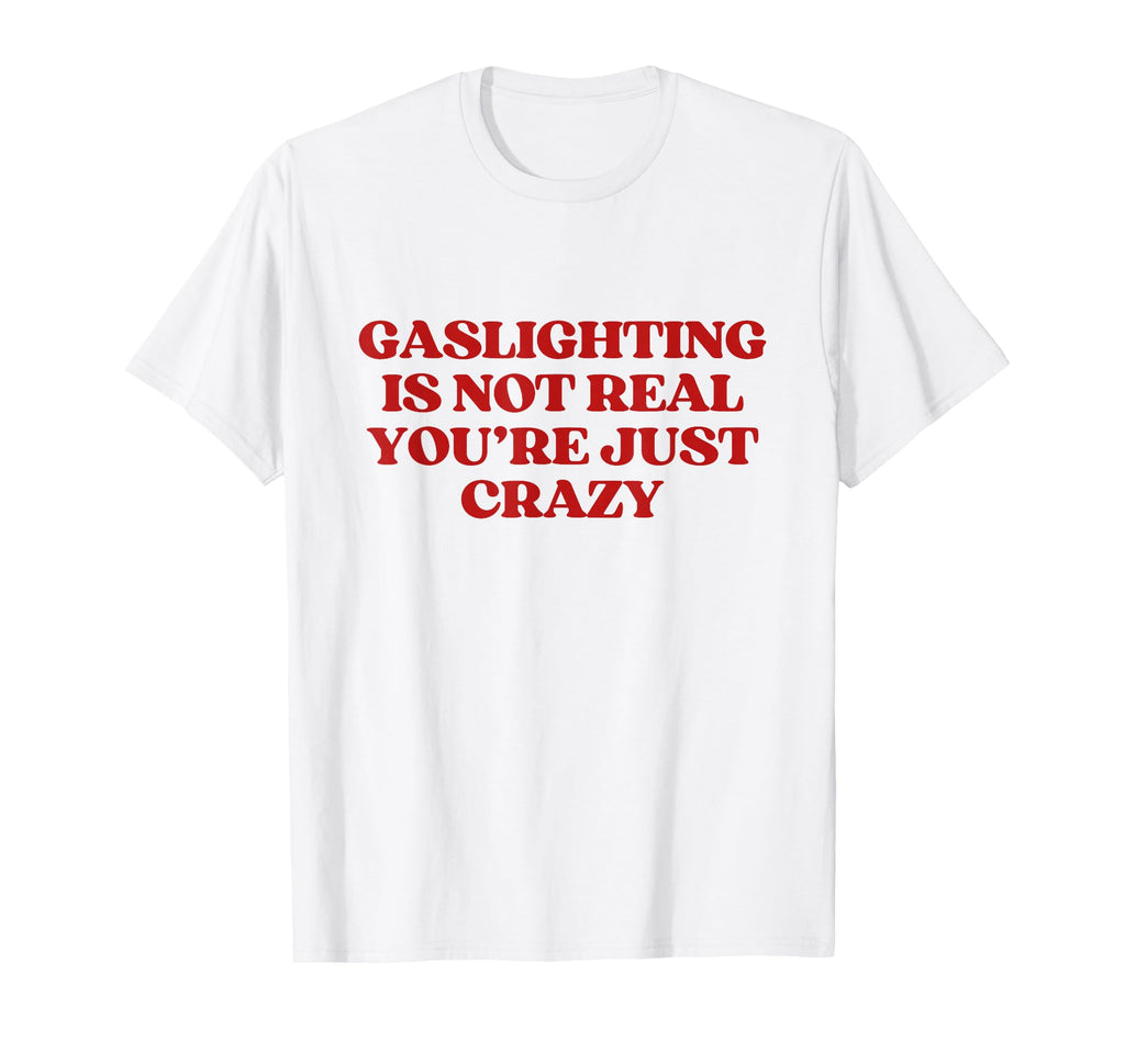 Gaslighting Is Not Real Youre T-Shirt - Casual Everyday Wear Men Women - T-Shirt, Sweatshirt, Hoodie