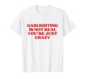 Gaslighting Is Not Real Youre T-Shirt - Casual Everyday Wear Men Women - T-Shirt, Sweatshirt, Hoodie