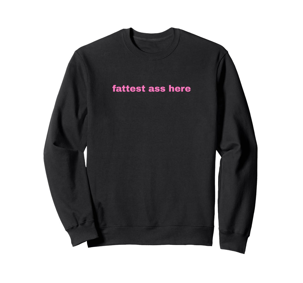 Fattest Ass Here Funny Y2K Sweatshirt - Custom Art Print for Adults - T-Shirt, Sweatshirt, Hoodie