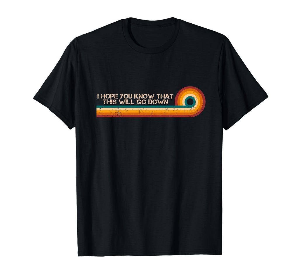 I Hope You Know That This Will Go T-Shirt - Custom Art Print for Adults - T-Shirt, Sweatshirt, Hoodie