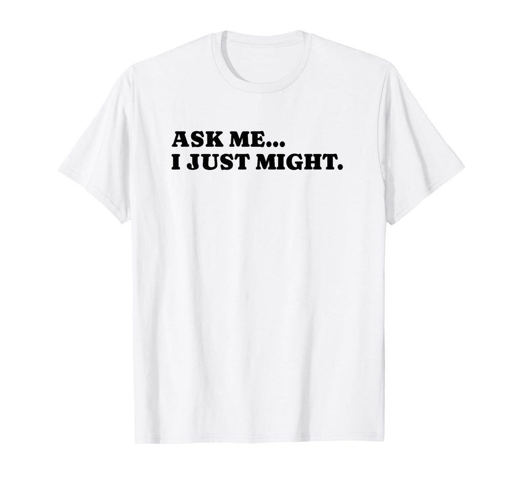Ask Me I Just Might Funny Y2K Aesthetic T-Shirt - Graphic Print Unisex - T-Shirt, Sweatshirt, Hoodie