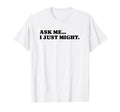 Ask Me I Just Might Funny Y2K Aesthetic T-Shirt - Graphic Print Unisex - T-Shirt, Sweatshirt, Hoodie