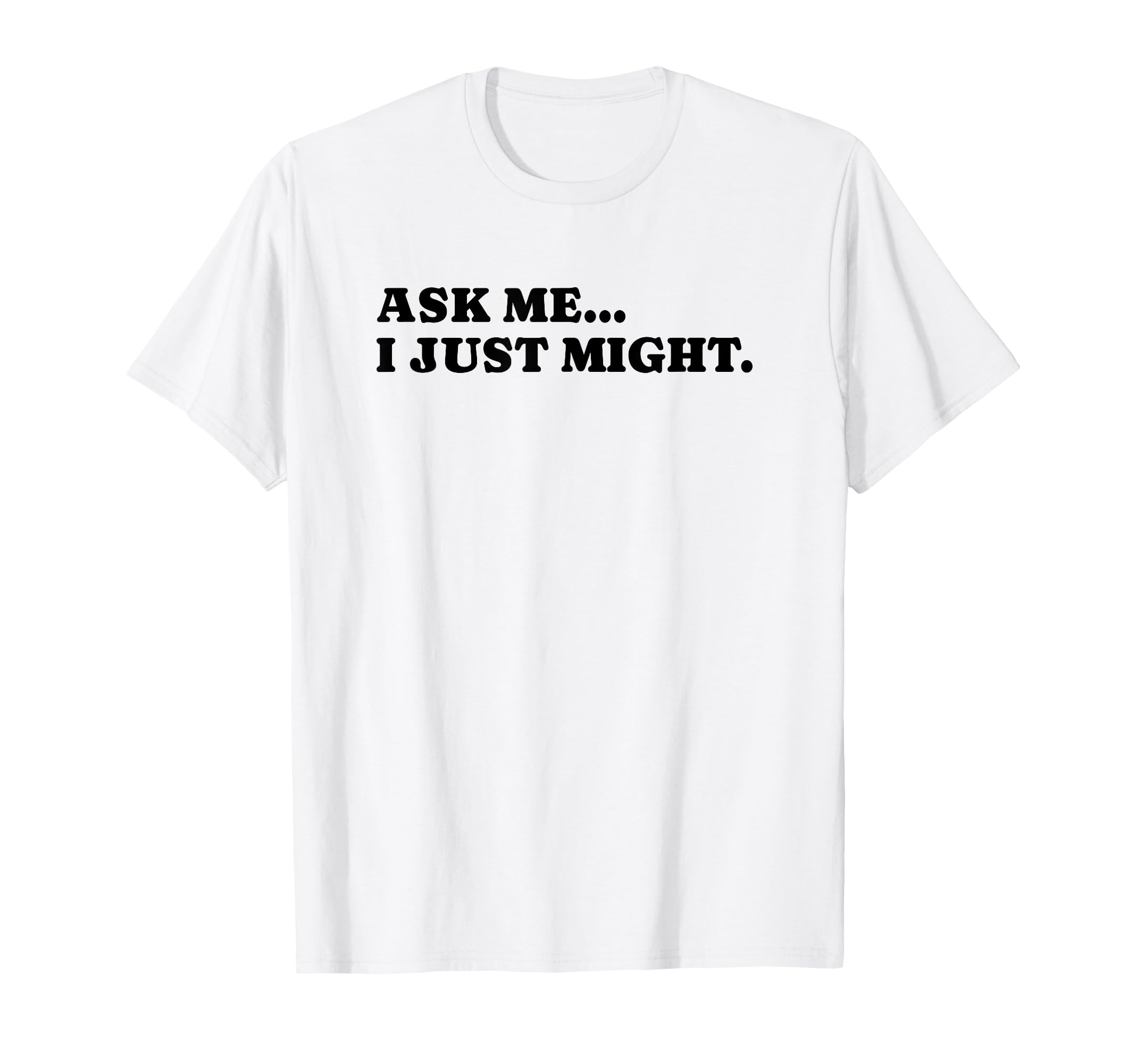 Ask Me I Just Might Funny Y2K Aesthetic T-Shirt - Graphic Print Unisex - T-Shirt, Sweatshirt, Hoodie