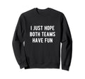 I Just Hope Both Teams Have Fun Sweatshirt - Graphic Print for Adults - T-Shirt, Sweatshirt, Hoodie