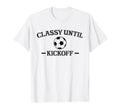 Classy Until Kickoff Soccer Mom Game Day T-Shirt - Graphic Print Men Women - T-Shirt, Sweatshirt, Hoodie