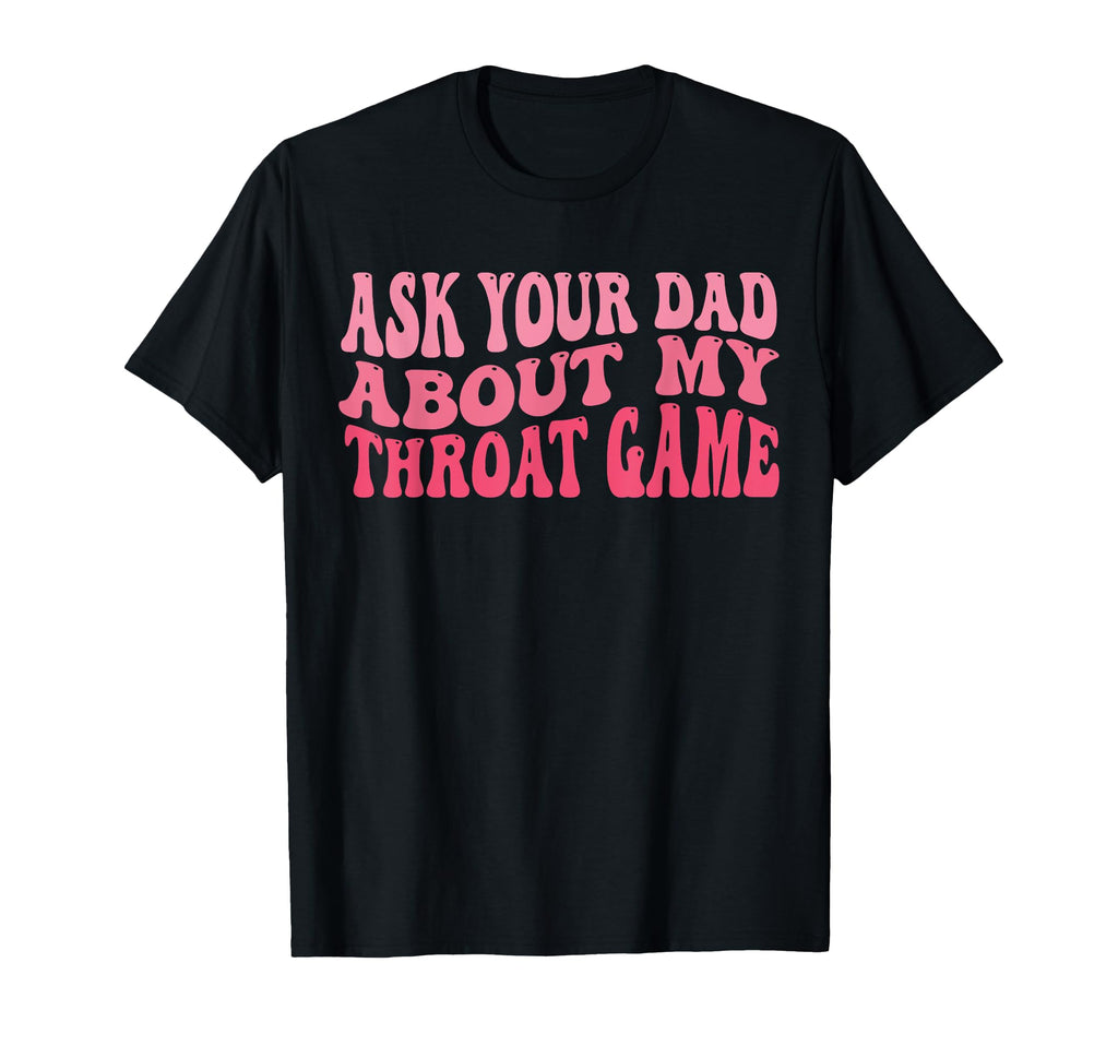 Ask Your Dad About My Throat Game T-Shirt - Minimalist Print for Adults - T-Shirt, Sweatshirt, Hoodie